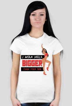 I WEAR HEELS BIGGER THAN YOUR DICK