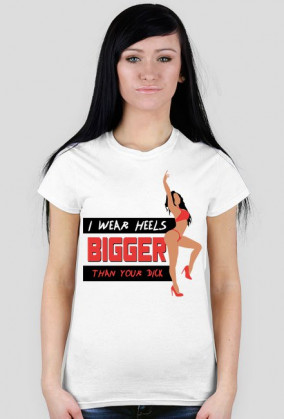 I WEAR HEELS BIGGER THAN YOUR DICK