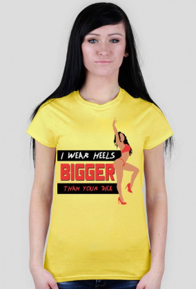 I WEAR HEELS BIGGER THAN YOUR DICK