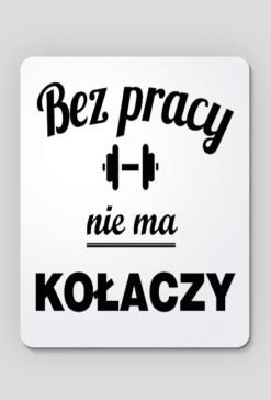 bez pracy nie ma kołaczy