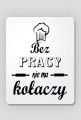 bez pracy nie ma kołaczy