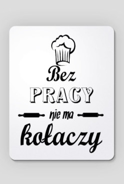 bez pracy nie ma kołaczy