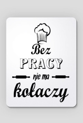 bez pracy nie ma kołaczy