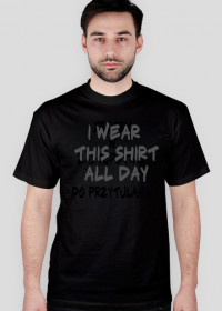 Będę nosić tę koszulkę przez cały dzień