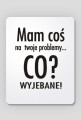 Mam cos na twoje problemy