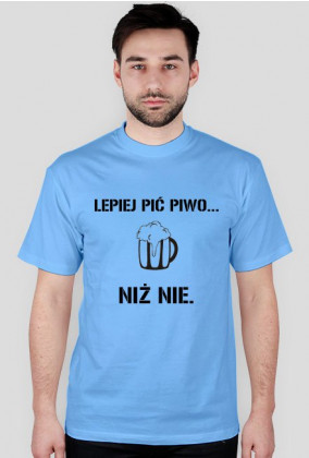 Lepiej pić piwo, niż nie.