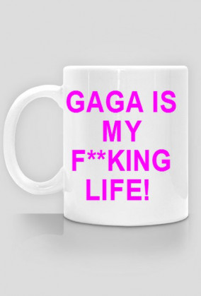 GAGA IS MY F**KING LIFE Cup