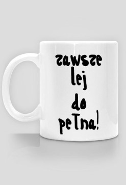 Zawsze lej do pełna!