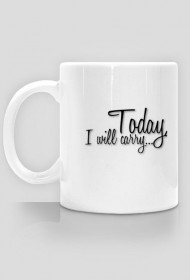 Today, I will carry...