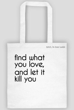 find what you love and let it kill you