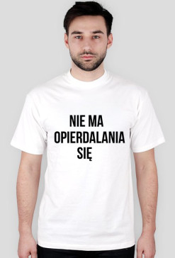 NIE MA OPIERDALANIA SIE