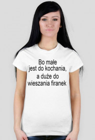 bo małe jest do kochania, a duże do wieszania firanek