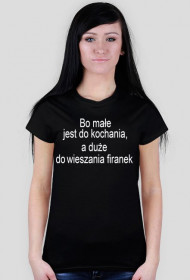 bo małe jest do kochania, a duże do wieszania firanek