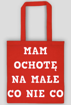 MAM OCHOTĘ NA MAŁE CO NIE CO TORBA
