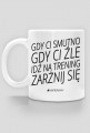 Motywyjacy kubek "Gdy Ci Smutno Gdy Ci Zle Idz Na Trening Zarznij Sie"