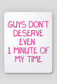 Guys Don't Deserve Even 1 Minute of My Time