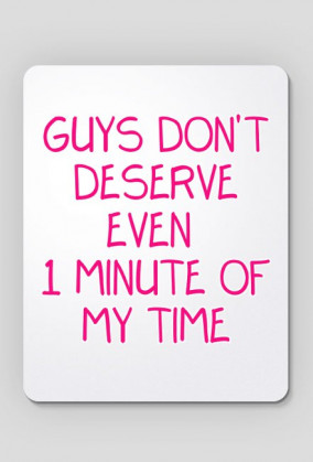 Guys Don't Deserve Even 1 Minute of My Time