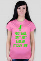 FOOTBALL ISN'T JUST A GAME IT'S MY LIFE