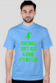 FOOTBALL ISN'T JUST A GAME IT'S MY LIFE
