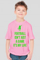 FOOTBALL ISN'T JUST A GAME IT'S MY LIFE