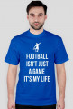 FOOTBALL ISN'T JUST A GAME IT'S MY LIFE