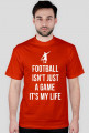 FOOTBALL ISN'T JUST A GAME IT'S MY LIFE