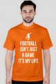 FOOTBALL ISN'T JUST A GAME IT'S MY LIFE
