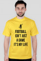 FOOTBALL ISN'T JUST A GAME IT'S MY LIFE