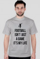 FOOTBALL ISN'T JUST A GAME IT'S MY LIFE