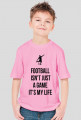 FOOTBALL ISN'T JUST A GAME IT'S MY LIFE