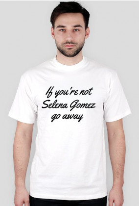If you're not Selena Gomez go away męska