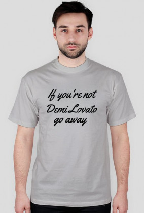 If you're not Demi Lovato go away męska