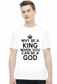 Why be a KING when you can be a GOD