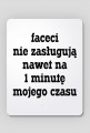 Faceci nie zasługują nawet na 1 minutę mojego czasu