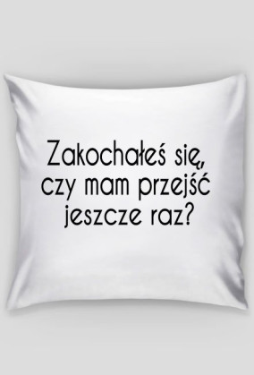 Poszewka biała - Zakochałeś się, czy mam przejść jeszcze raz?