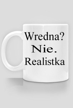 Wredna?Nie.Realistka