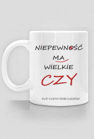 kubek: NIEPEWNOŚC MA WIELKIE CZY