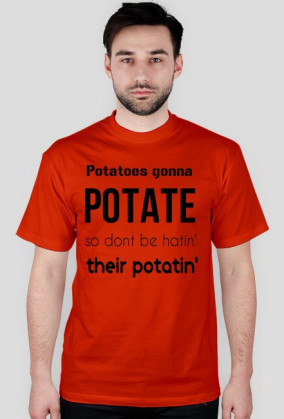 Potatoes gonna POTATE