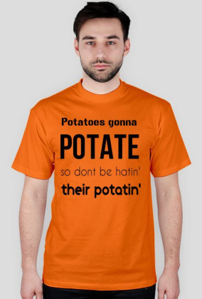 Potatoes gonna POTATE