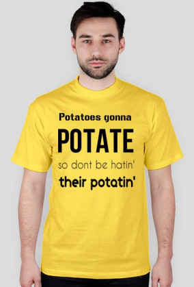 Potatoes gonna POTATE