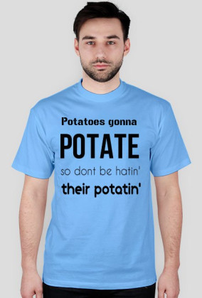 Potatoes gonna POTATE