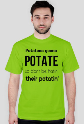 Potatoes gonna POTATE