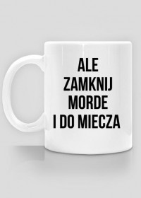 ALE ZAMKNIJ MORDE I DO MIECZA - KUBEK