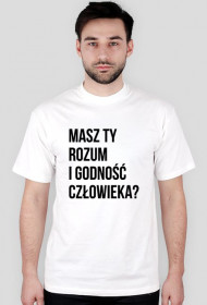 MASZ TY ROZUM I GODNOŚĆ CZŁOWIEKA?