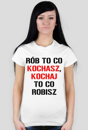 koszulka Rób to co kochasz, kochaj to co robisz