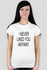 I NEVER LIKED YOU ANYWAY