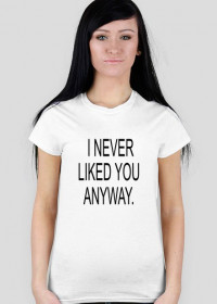I NEVER LIKED YOU ANYWAY