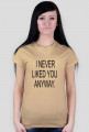 I NEVER LIKED YOU ANYWAY