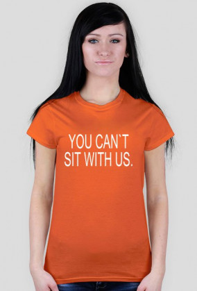 YOU CAN`T SIT WITH US.