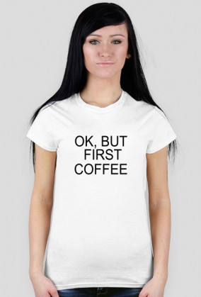 OK, BUT FIRST COFFEE